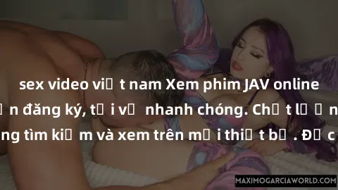 sex video việt nam Xem phim JAV online miễn phí không cần đăng ký, tải về nhanh chóng. Chất lượng HD, dễ dàng tìm kiếm và xem trên mọi thiết bị. Đặc biệt, không quảng cáo làm phiền.