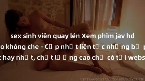 sex sinh viên quay lén Xem phim jav hd miễn phí đỉnh cao không che - Cập nhật liên tục những bộ phim sex hay nhất, chất lượng cao chỉ có tại website chuyên nghiệp hàng đầu.